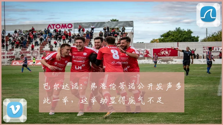 巴尔达诺：弗洛伦蒂诺公开发声多此一举，这举动显得底气不足