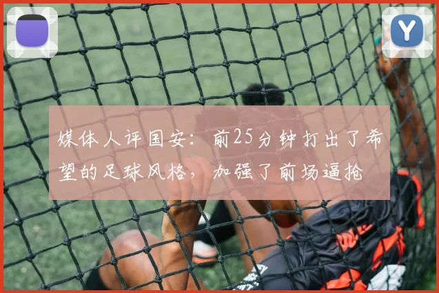 媒体人评国安：前25分钟打出了希望的足球风格，加强了前场逼抢